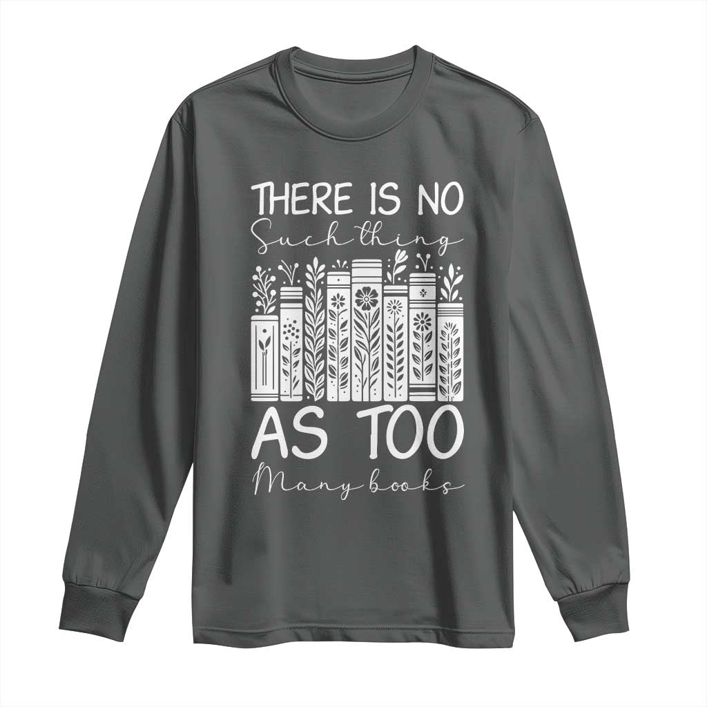 Bookworm Reading Lover Long Sleeve Shirt There Is No Such Thing As Too Many Books