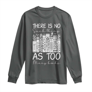 Bookworm Reading Lover Long Sleeve Shirt There Is No Such Thing As Too Many Books