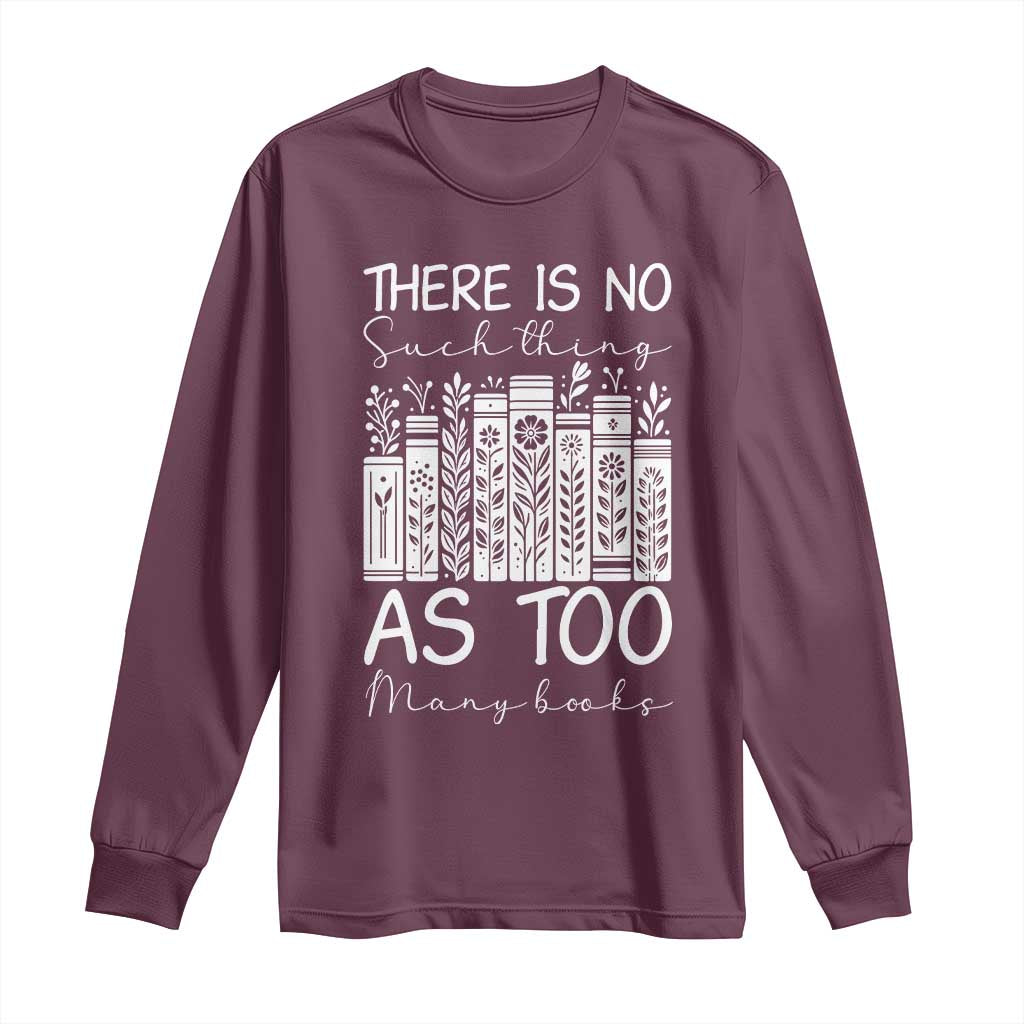 Bookworm Reading Lover Long Sleeve Shirt There Is No Such Thing As Too Many Books