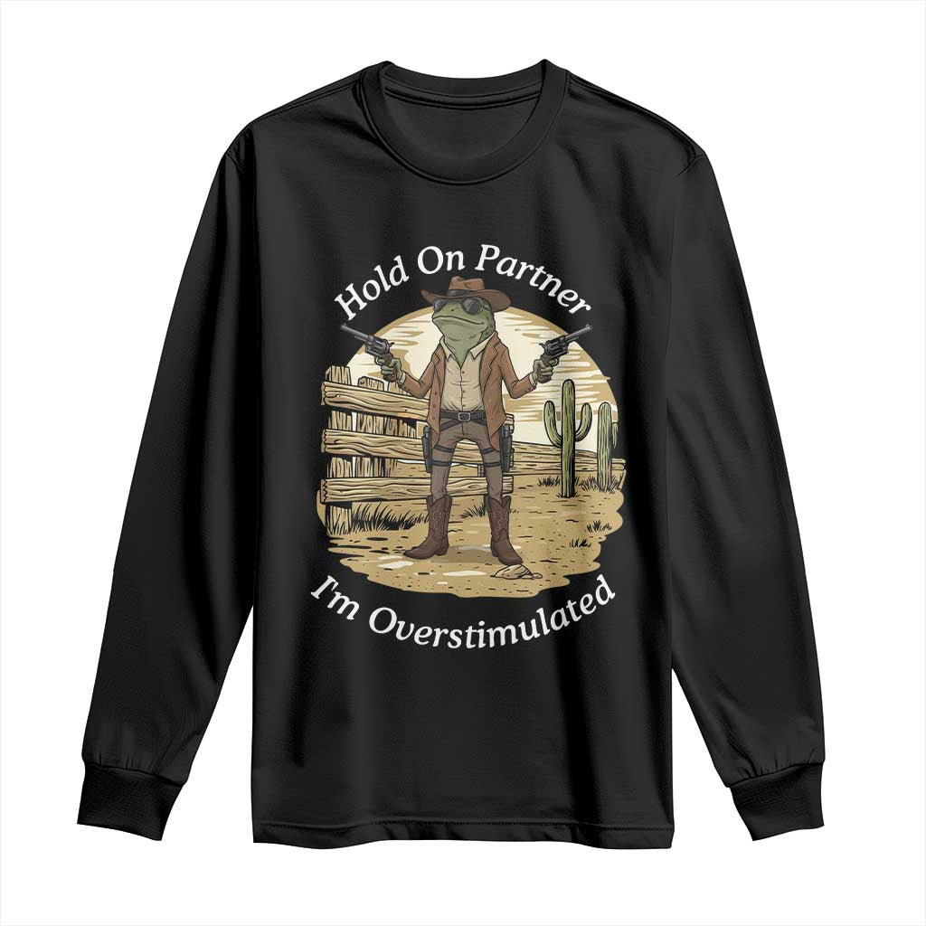 Hold On Partner I Am Overstimulated Long Sleeve Shirt Funny Cowboy Frog TS12 Black Print Your Wear