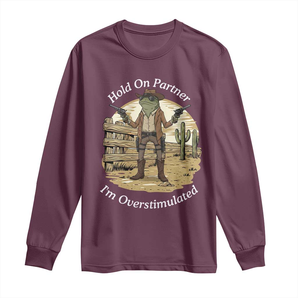 Hold On Partner I Am Overstimulated Long Sleeve Shirt Funny Cowboy Frog TS12 Maroon Print Your Wear