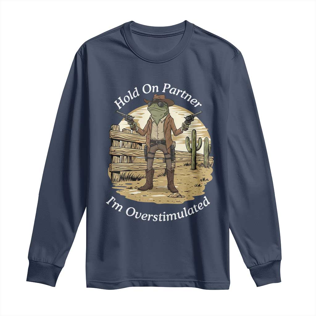 Hold On Partner I Am Overstimulated Long Sleeve Shirt Funny Cowboy Frog TS12 Navy Print Your Wear