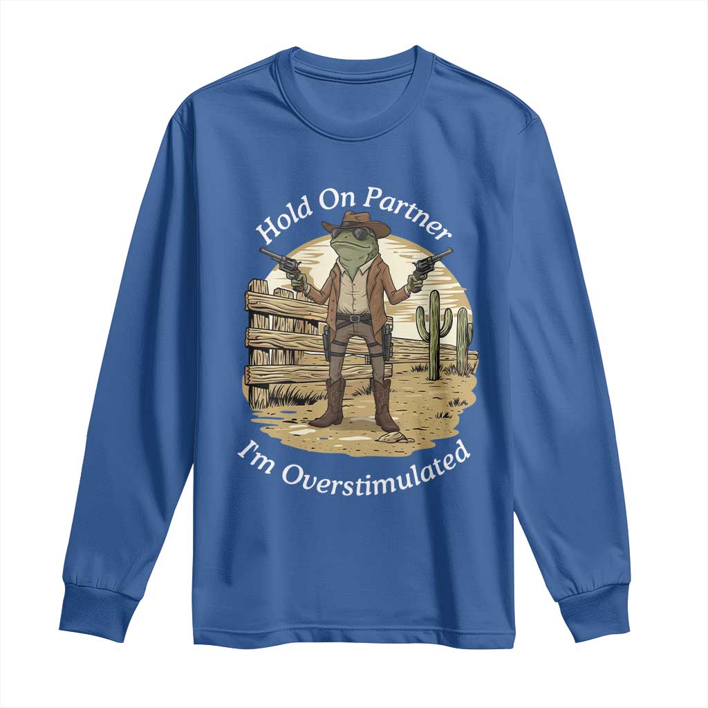 Hold On Partner I Am Overstimulated Long Sleeve Shirt Funny Cowboy Frog TS12 Royal Blue Print Your Wear