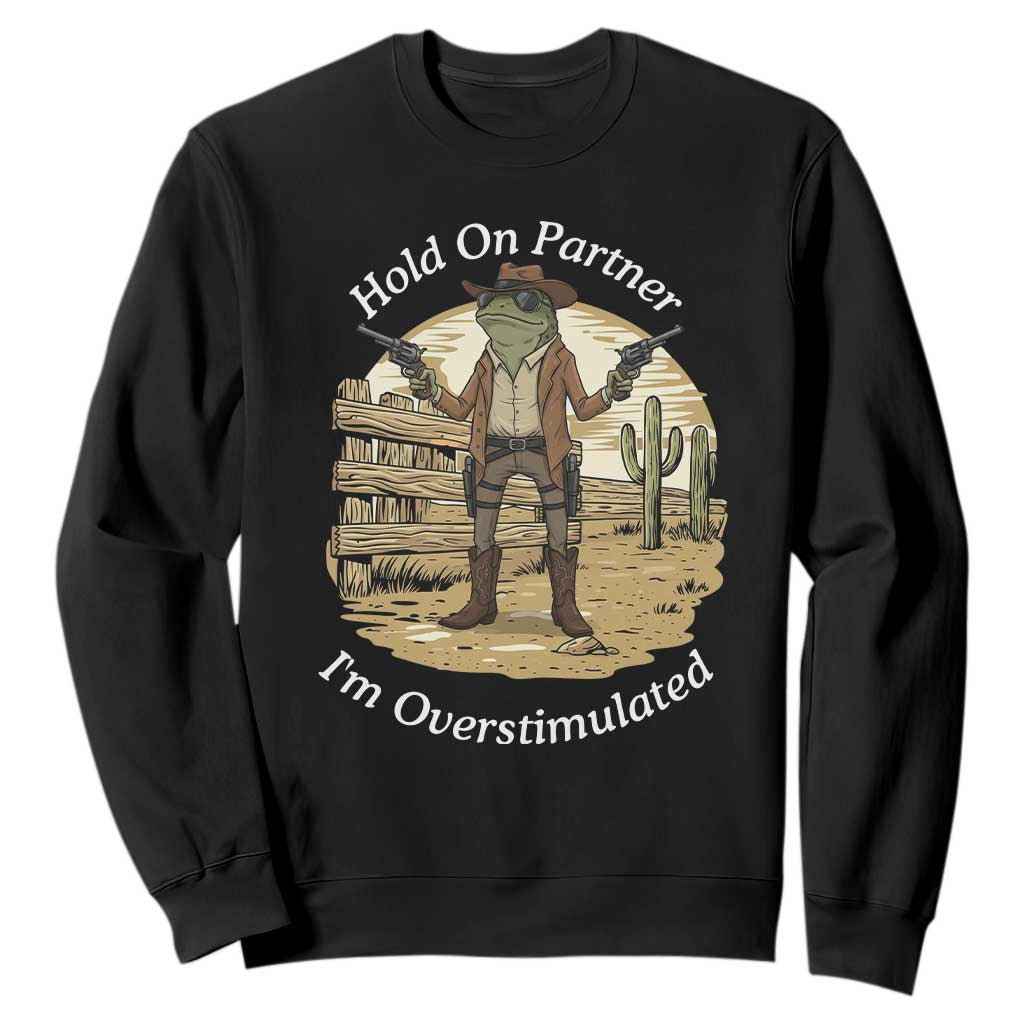 Hold On Partner I Am Overstimulated Sweatshirt Funny Cowboy Frog TS12 Black Print Your Wear