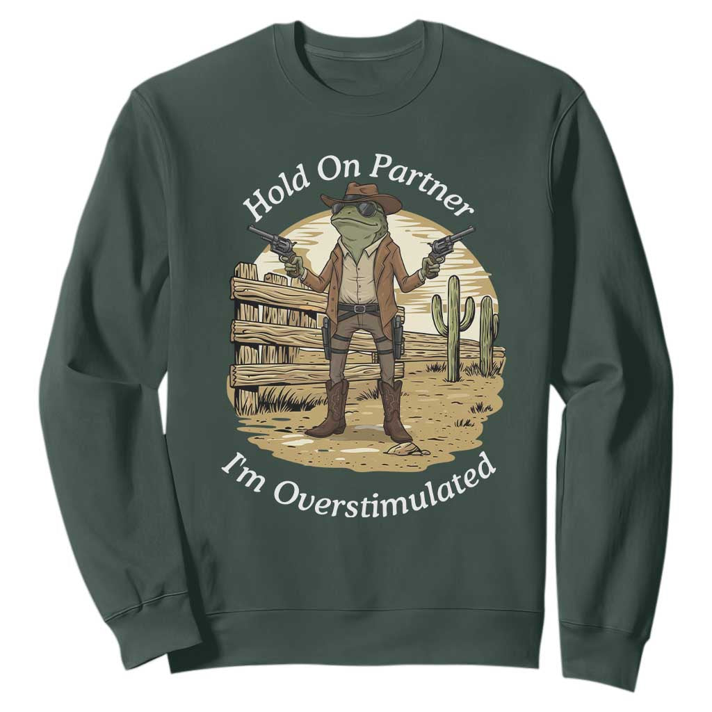 Hold On Partner I Am Overstimulated Sweatshirt Funny Cowboy Frog TS12 Dark Forest Green Print Your Wear