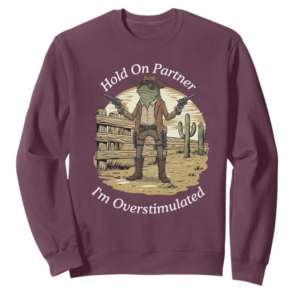 Hold On Partner I Am Overstimulated Sweatshirt Funny Cowboy Frog TS12 Maroon Print Your Wear