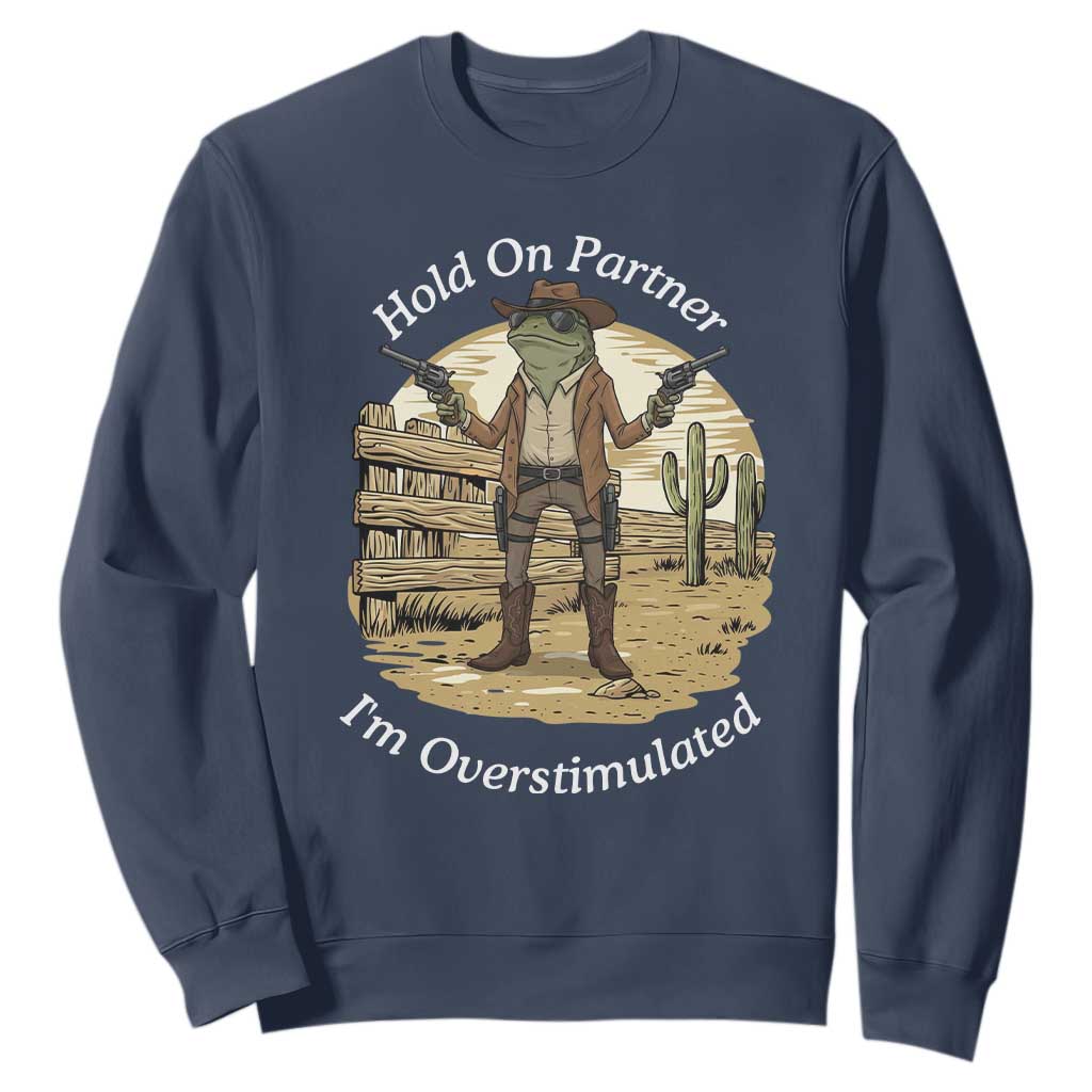 Hold On Partner I Am Overstimulated Sweatshirt Funny Cowboy Frog TS12 Navy Print Your Wear