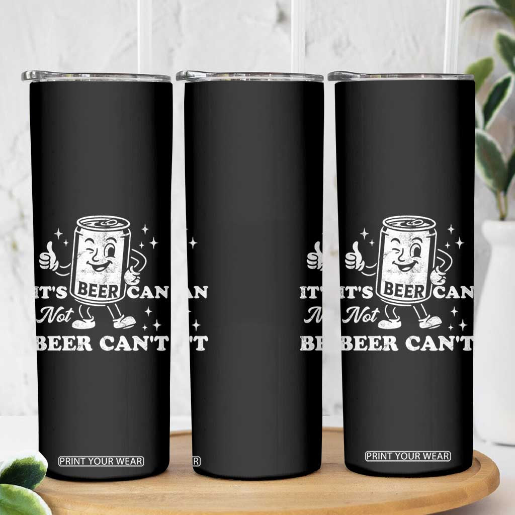 Funny Drinking Lover Skinny Tumbler It Is Can Not Beer Can Not TS12 Print Your Wear