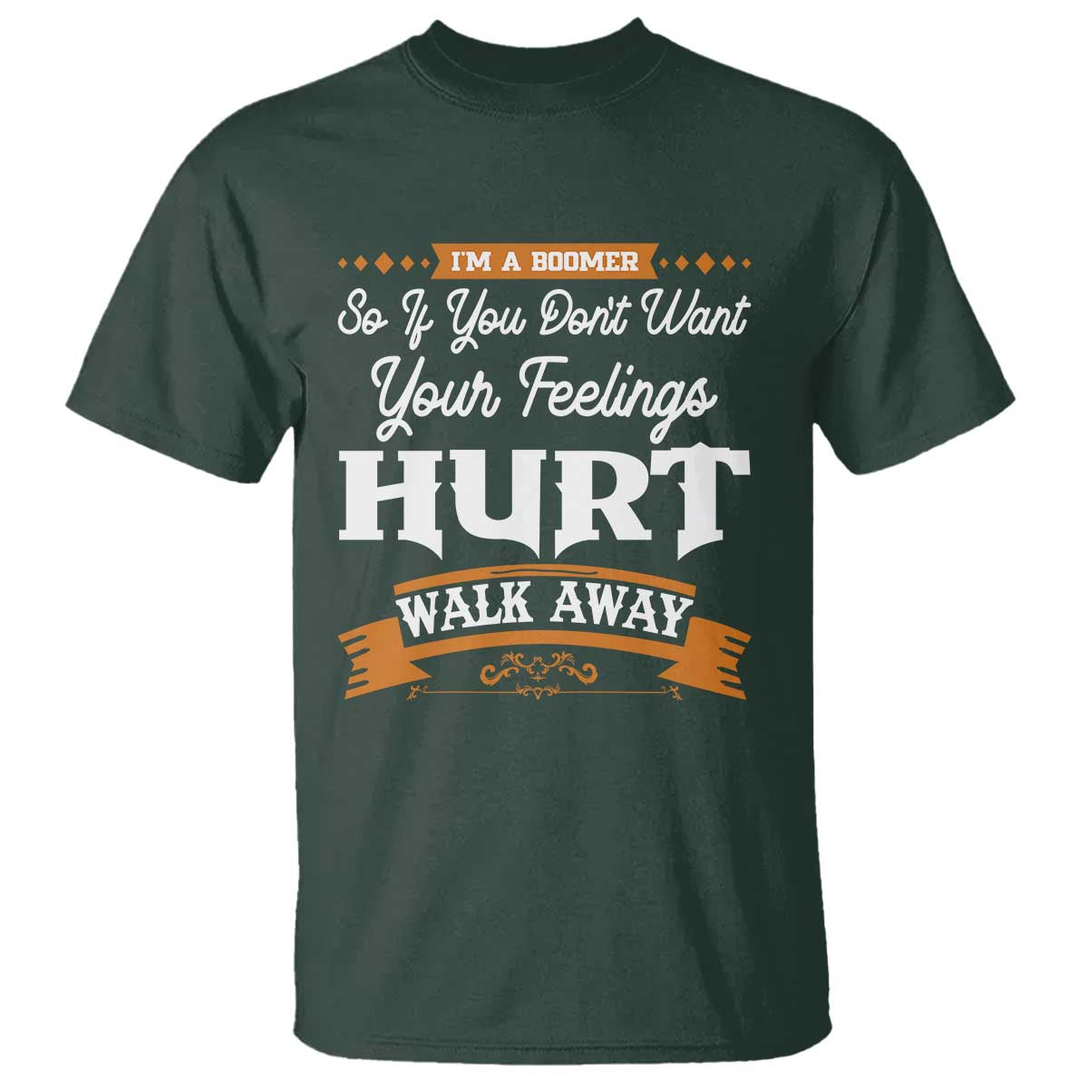 Baby Boomers T Shirt If You Dont Want Your Feelings Hurt Walk Away TS12 Dark Forest Green Print Your Wear