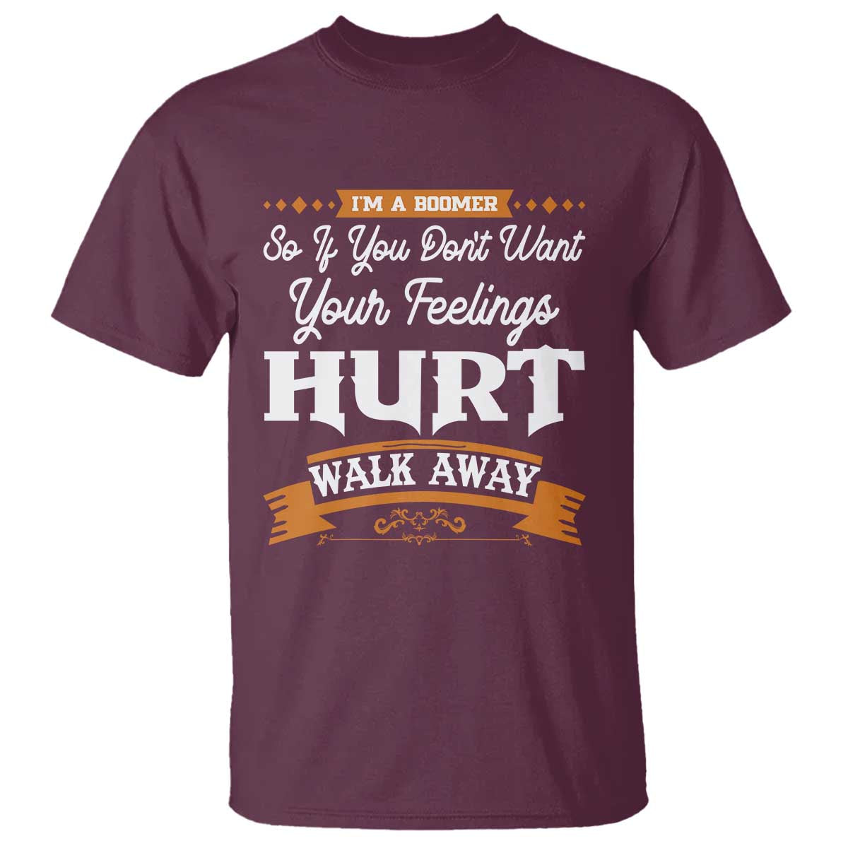 Baby Boomers T Shirt If You Dont Want Your Feelings Hurt Walk Away TS12 Maroon Print Your Wear