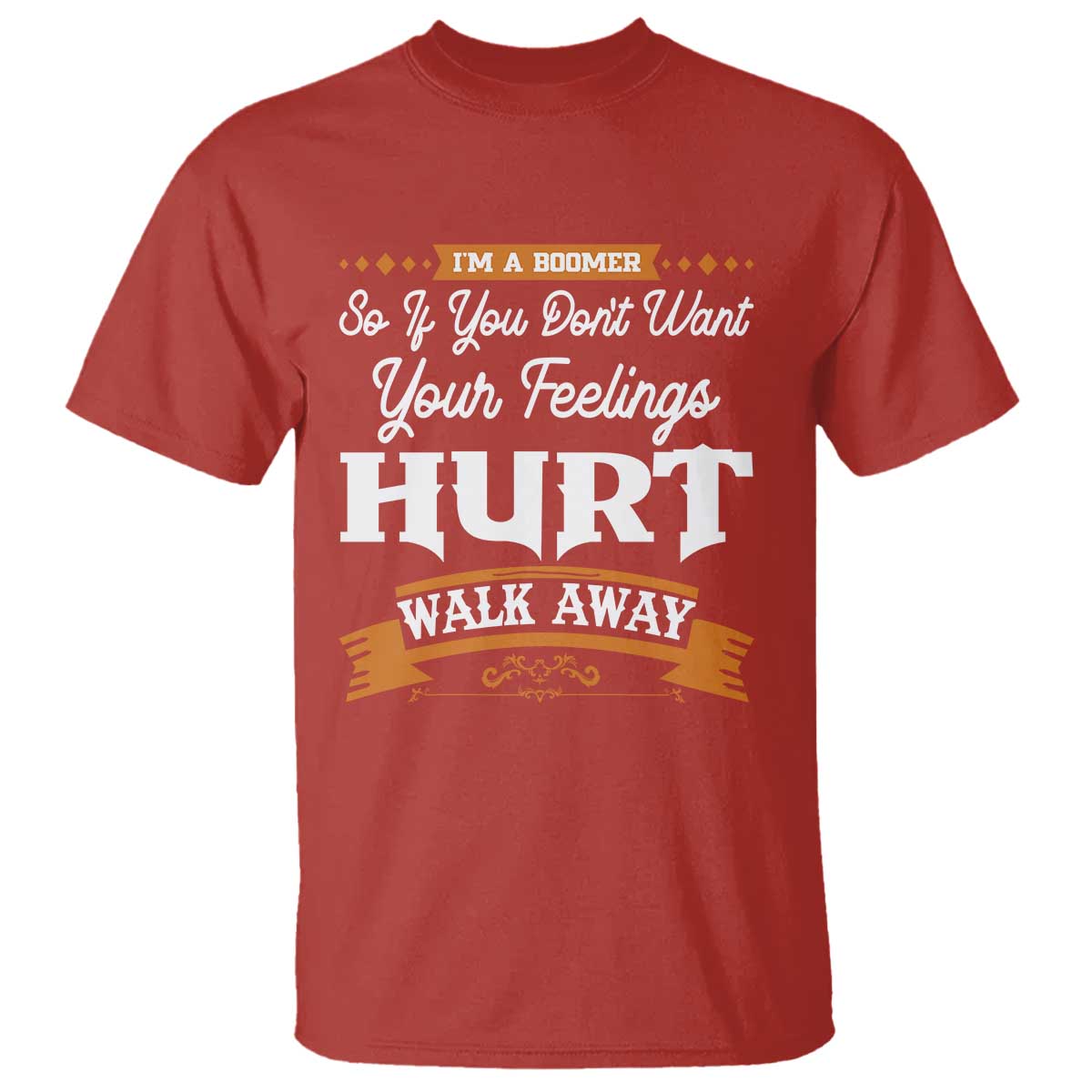 Baby Boomers T Shirt If You Dont Want Your Feelings Hurt Walk Away TS12 Red Print Your Wear