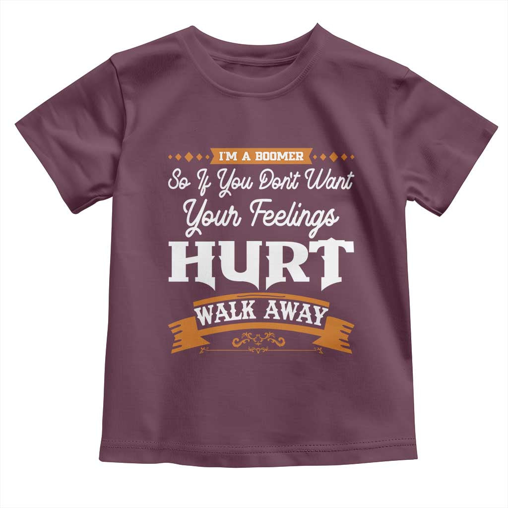 Baby Boomers Toddler T Shirt If You Dont Want Your Feelings Hurt Walk Away TS12 Maroon Print Your Wear
