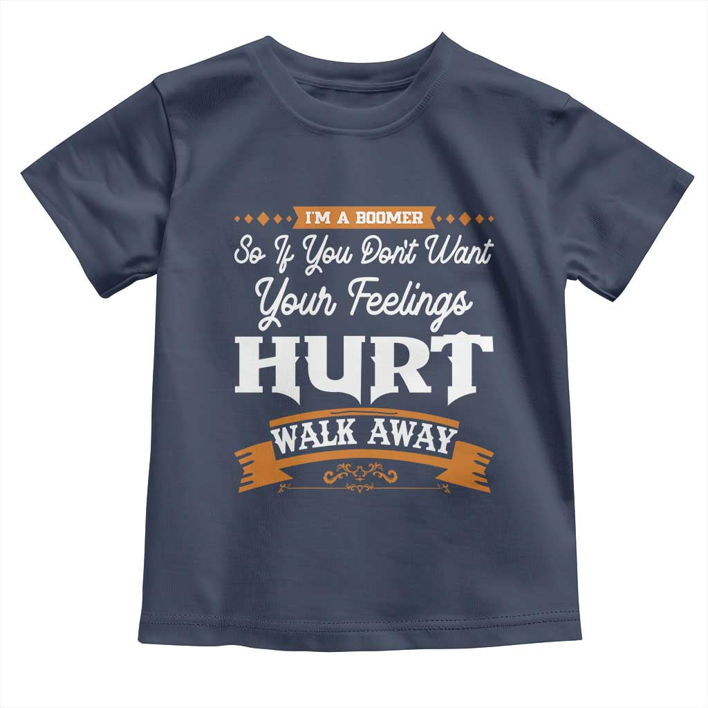 Baby Boomers Toddler T Shirt If You Dont Want Your Feelings Hurt Walk Away TS12 Navy Print Your Wear