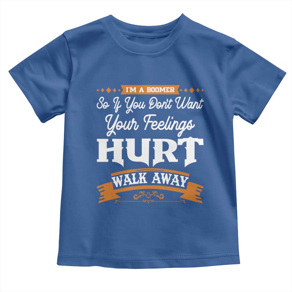 Baby Boomers Toddler T Shirt If You Dont Want Your Feelings Hurt Walk Away TS12 Royal Blue Print Your Wear