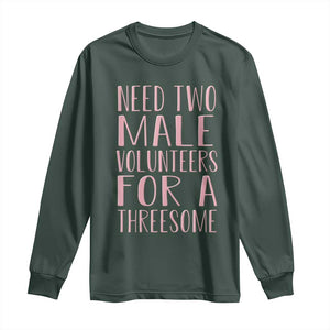 Dirty Joke Gag Gift Long Sleeve Shirt Need Two Male Volunteers For A Threesome TS12 Dark Forest Green Print Your Wear