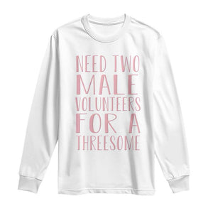 Dirty Joke Gag Gift Long Sleeve Shirt Need Two Male Volunteers For A Threesome TS12 White Print Your Wear