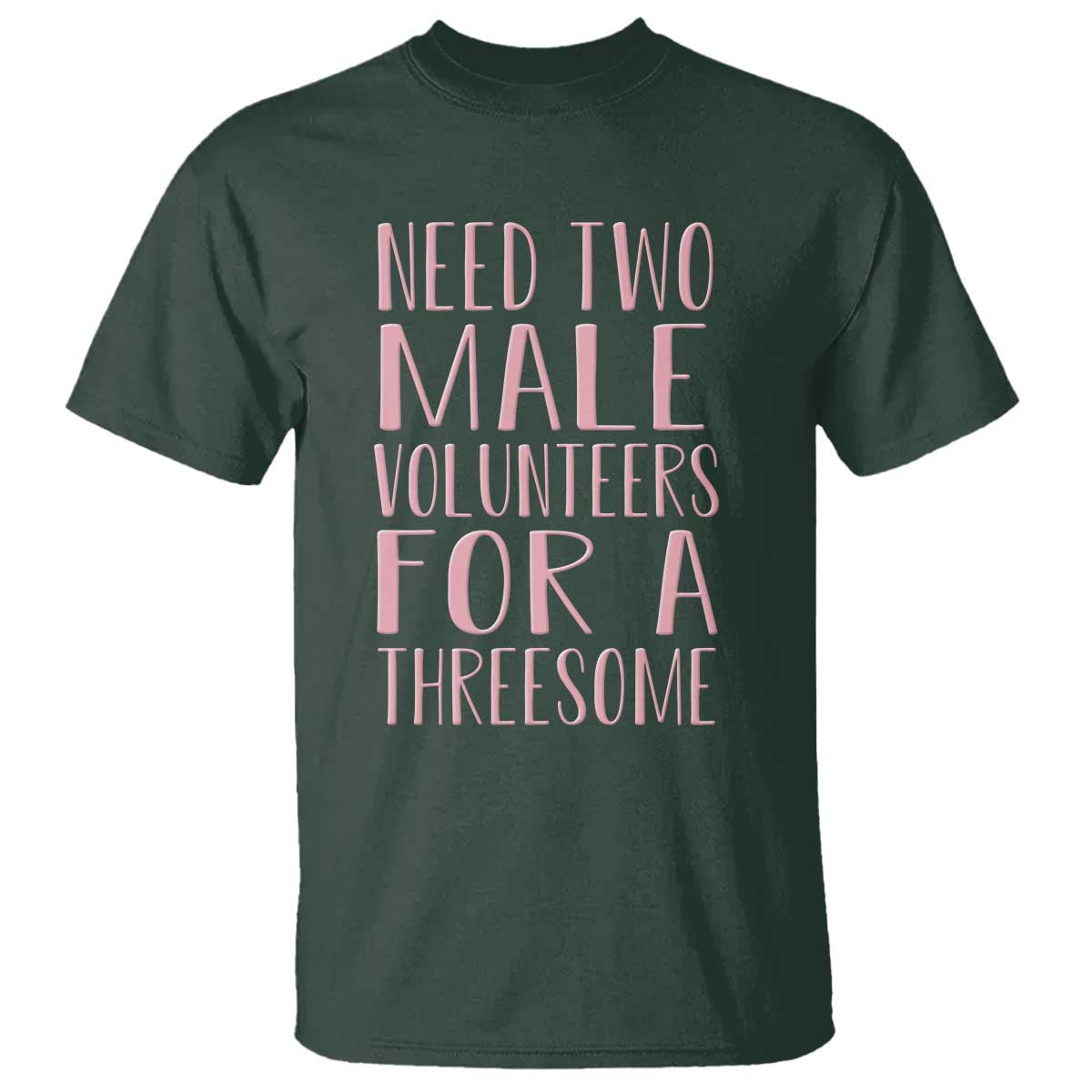 Dirty Joke Gag Gift T Shirt Need Two Male Volunteers For A Threesome TS12 Dark Forest Green Print Your Wear