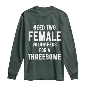 Funny Adult Humor Long Sleeve Shirt Need Two Female Volunteers For A Threesome TS12 Dark Forest Green Print Your Wear