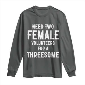 Funny Adult Humor Long Sleeve Shirt Need Two Female Volunteers For A Threesome TS12 Dark Heather Print Your Wear