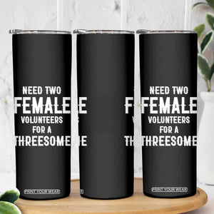 Funny Adult Humor Skinny Tumbler Need Two Female Volunteers For A Threesome TS12 Print Your Wear