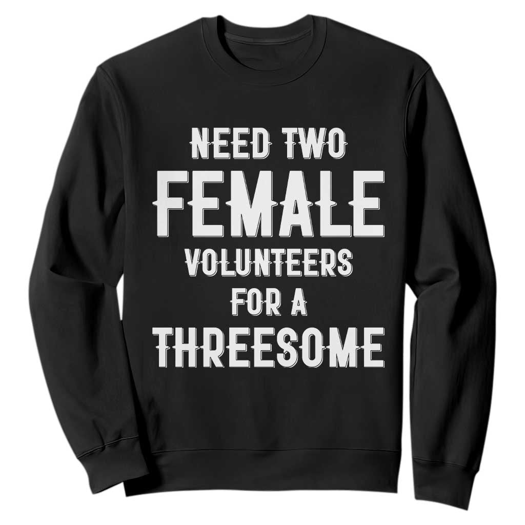 Funny Adult Humor Sweatshirt Need Two Female Volunteers For A Threesome TS12 Black Print Your Wear