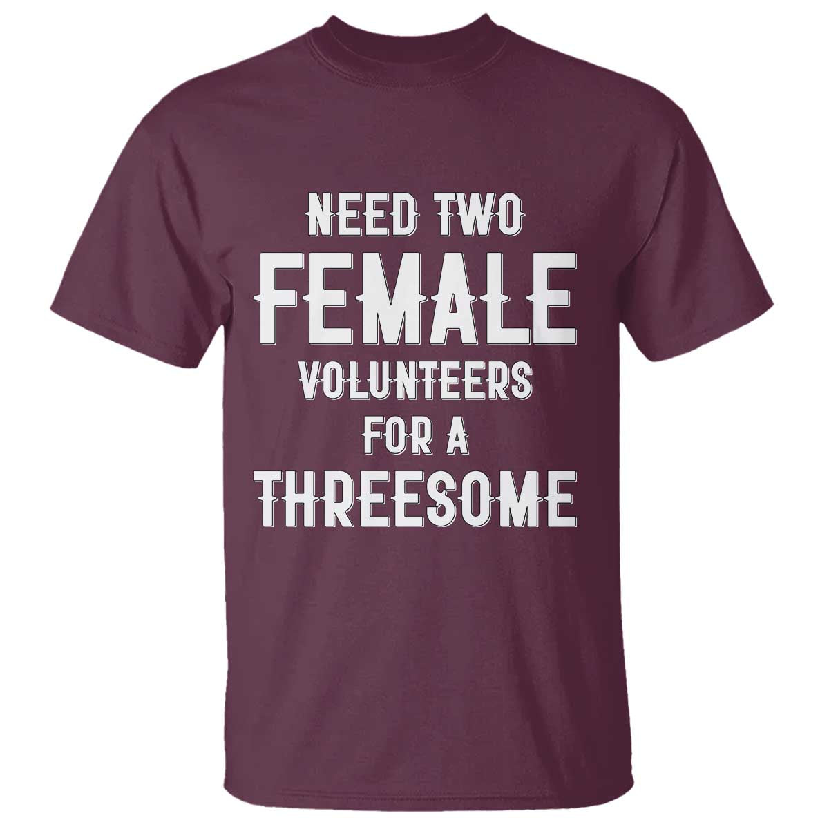 Funny Adult Humor T Shirt Need Two Female Volunteers For A Threesome TS12 Maroon Print Your Wear