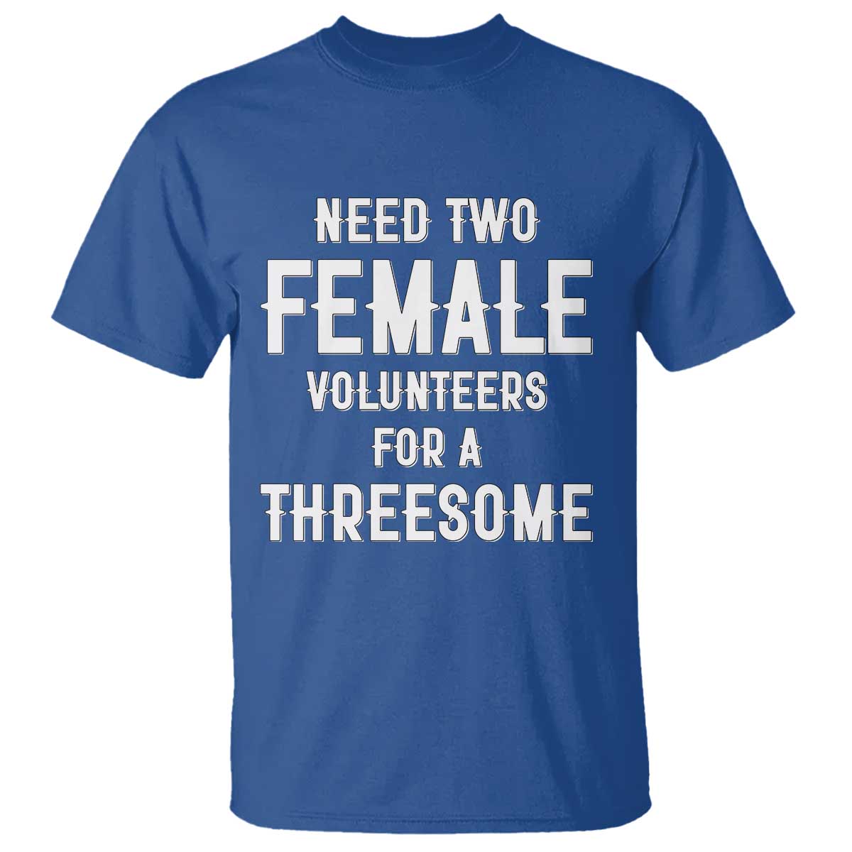 Funny Adult Humor T Shirt Need Two Female Volunteers For A Threesome TS12 Royal Blue Print Your Wear