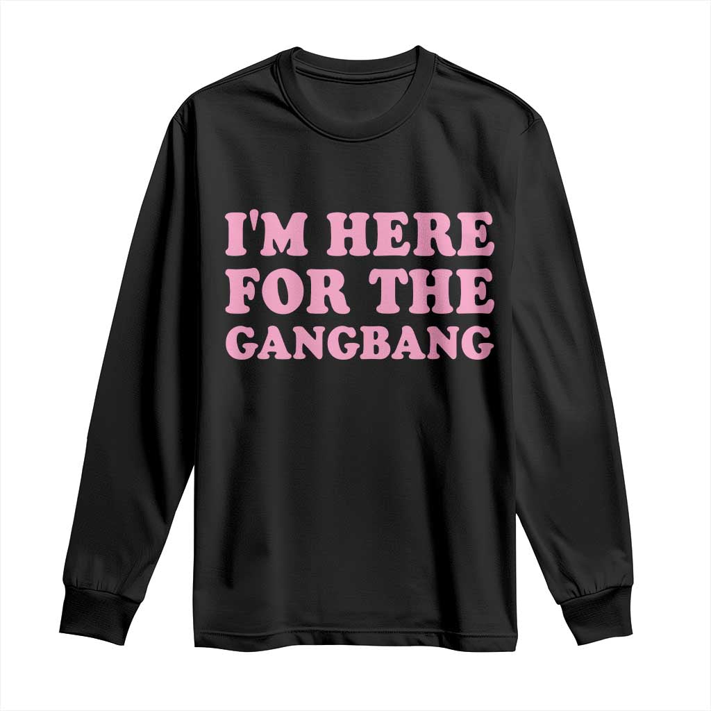 Funny Inappropriate Sex Humor Joke Long Sleeve Shirt I Am Here For The Gangb*ng TS12 Black Print Your Wear