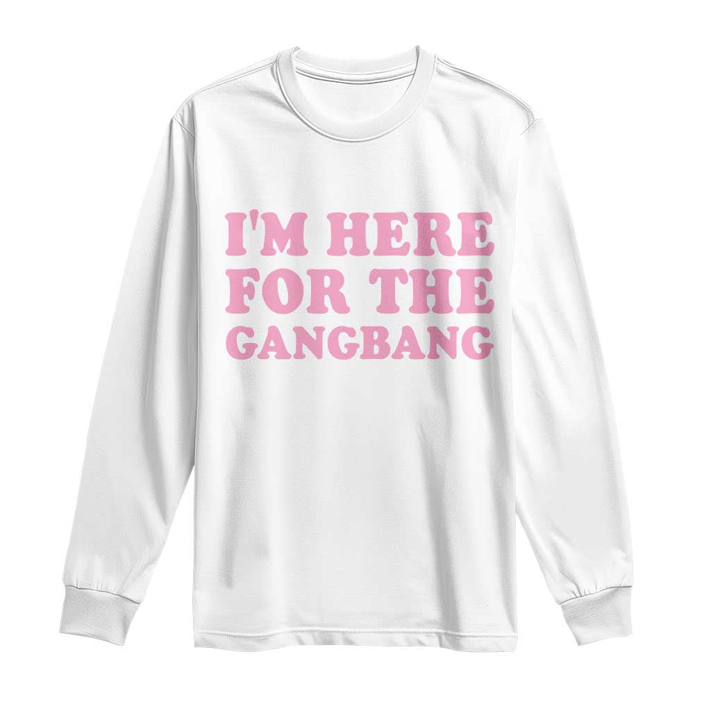 Funny Inappropriate Sex Humor Joke Long Sleeve Shirt I Am Here For The Gangb*ng TS12 White Print Your Wear