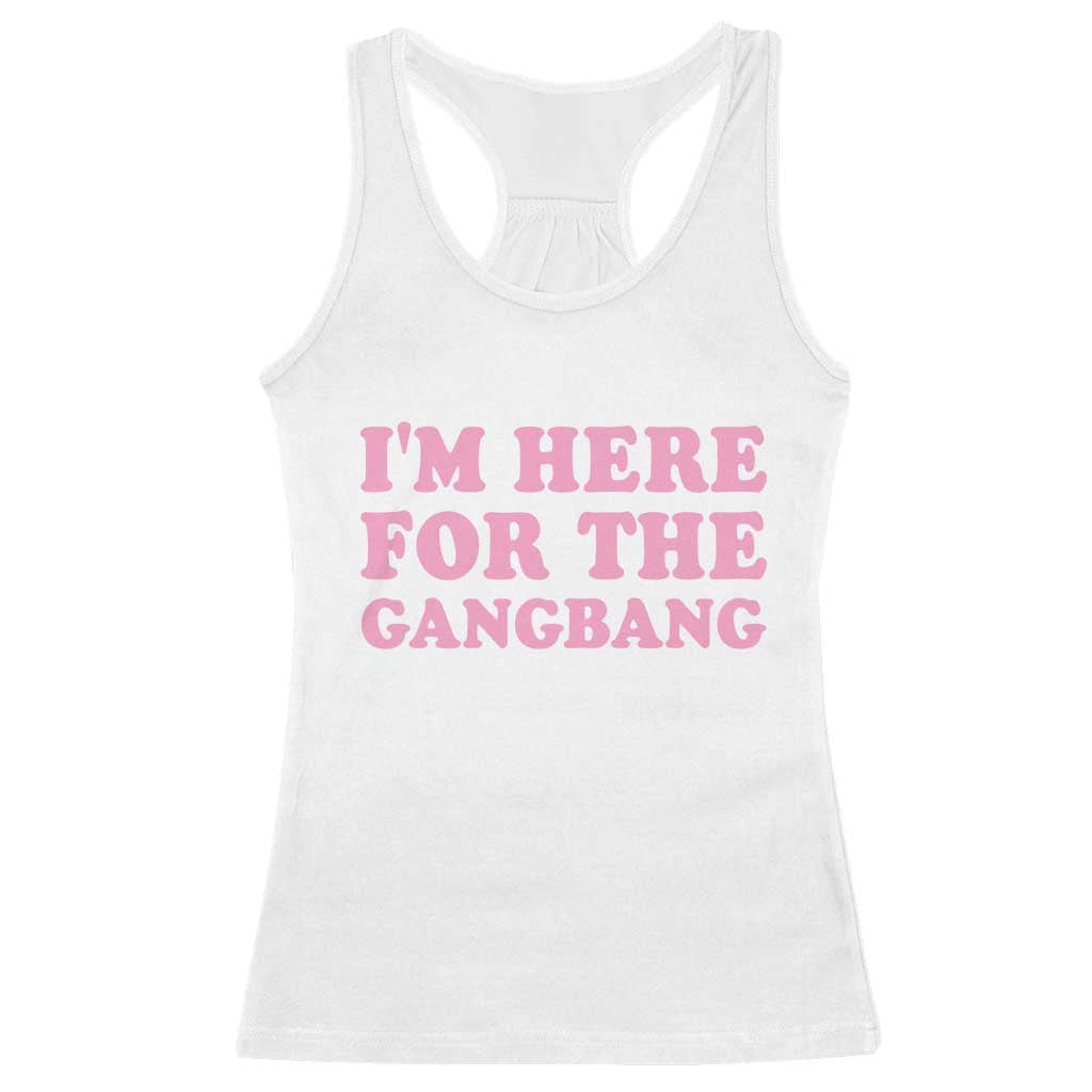 Funny Inappropriate Sex Humor Joke Racerback Tank Top I Am Here For The Gangb*ng TS12 White Print Your Wear