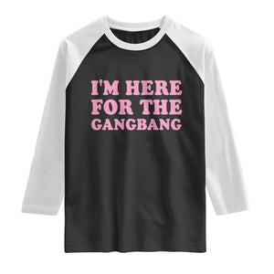 Funny Inappropriate Sex Humor Joke Raglan Shirt I Am Here For The Gangb*ng TS12 Black White Print Your Wear