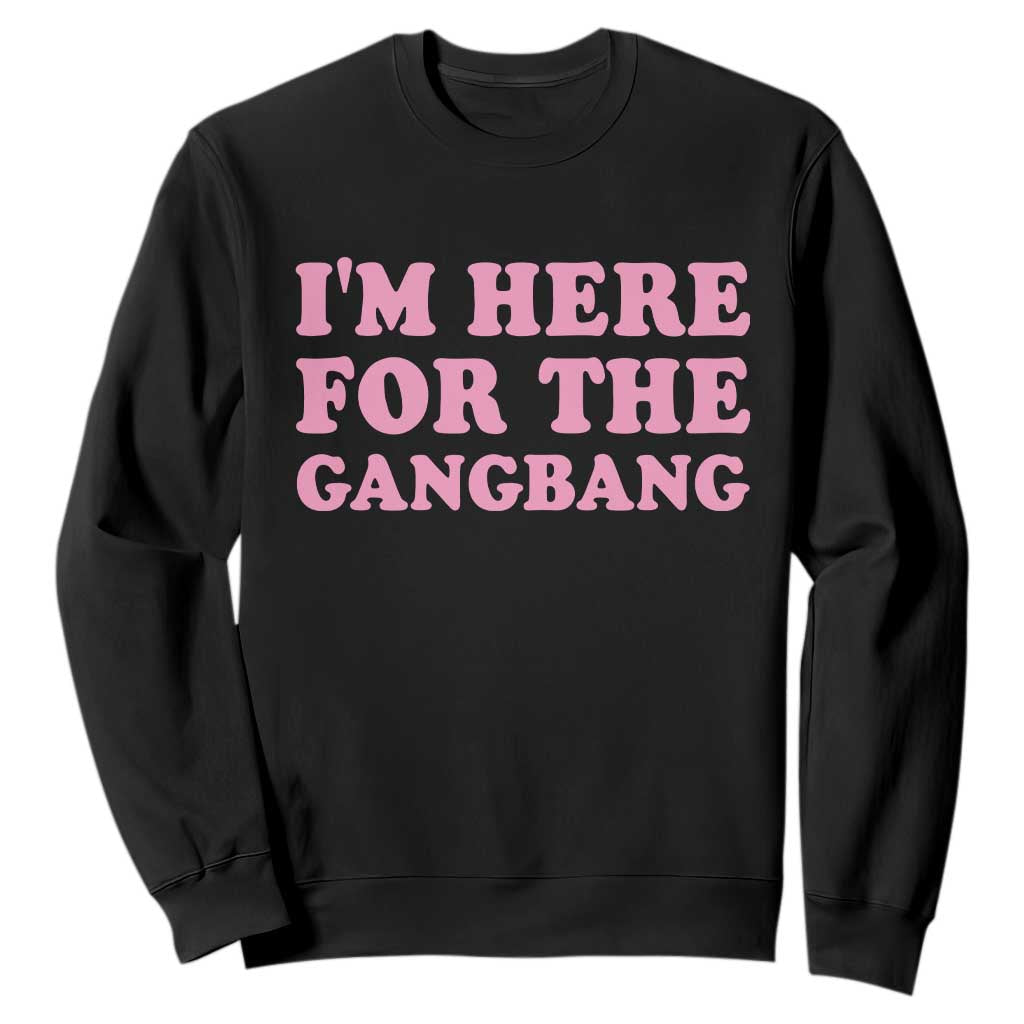 Funny Inappropriate Sex Humor Joke Sweatshirt I Am Here For The Gangb*ng TS12 Black Print Your Wear