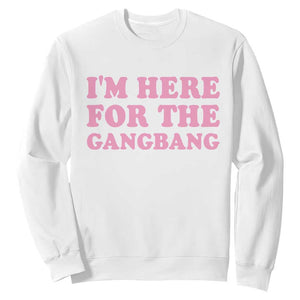 Funny Inappropriate Sex Humor Joke Sweatshirt I Am Here For The Gangb*ng TS12 White Print Your Wear
