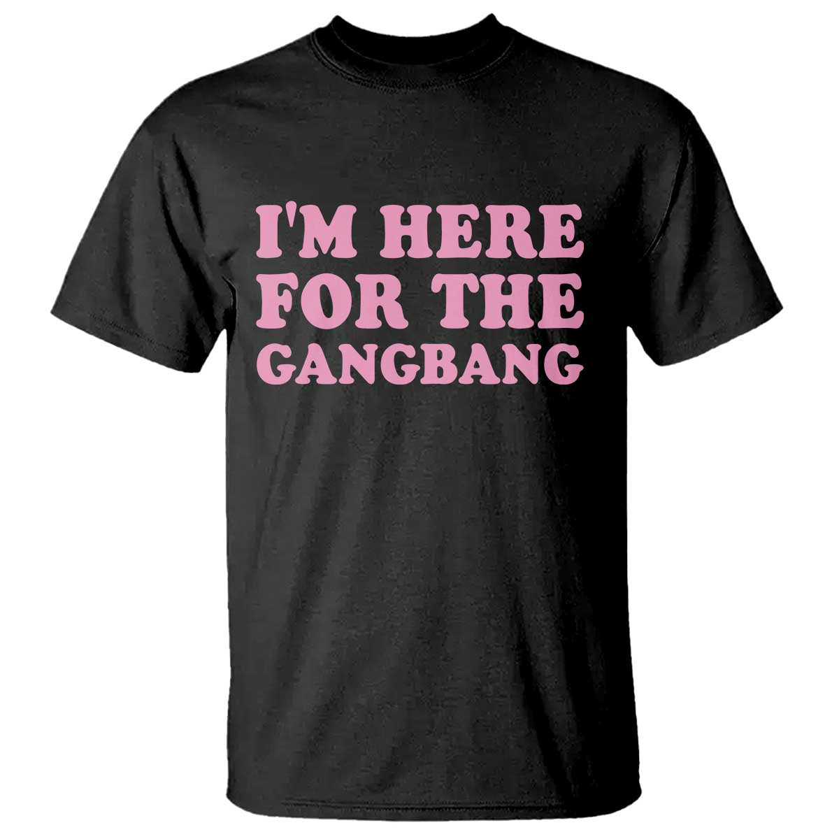 Funny Inappropriate Sex Humor Joke T Shirt I Am Here For The Gangb*ng TS12 Black Print Your Wear
