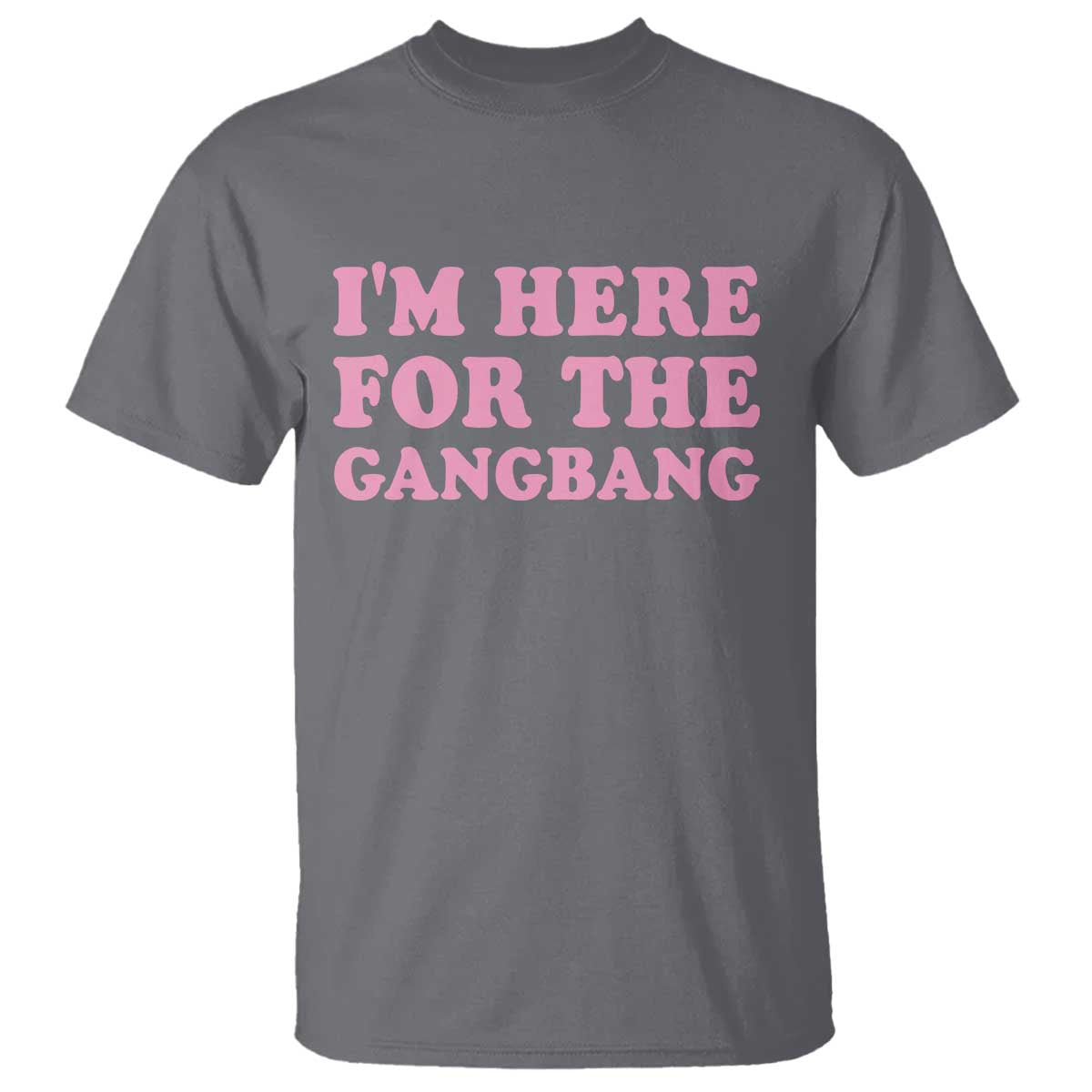 Funny Inappropriate Sex Humor Joke T Shirt I Am Here For The Gangb*ng TS12 Charcoal Print Your Wear