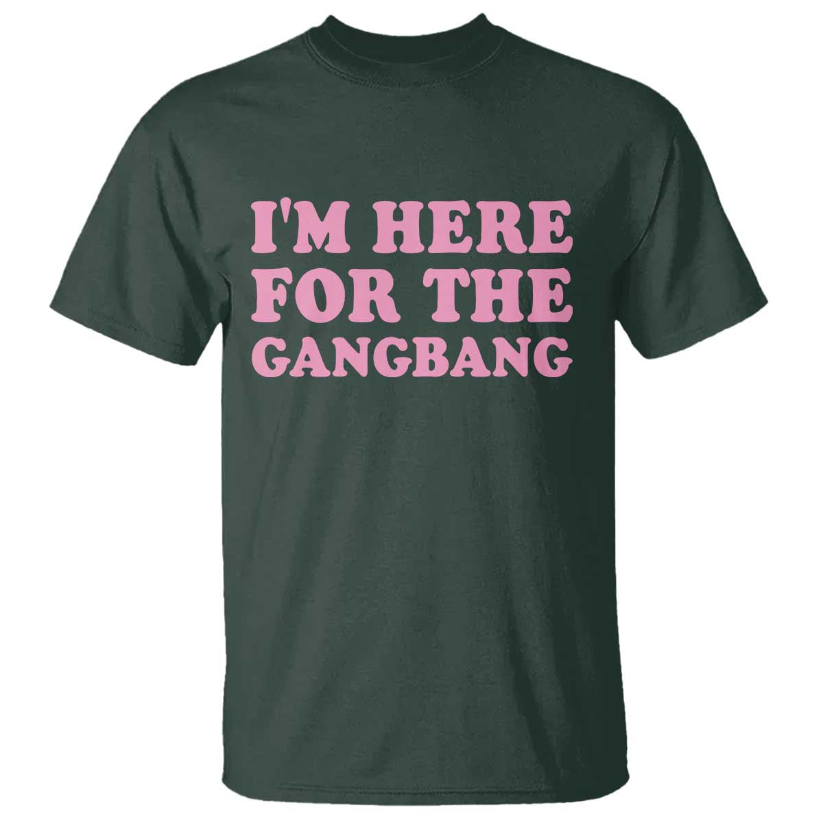 Funny Inappropriate Sex Humor Joke T Shirt I Am Here For The Gangb*ng TS12 Dark Forest Green Print Your Wear