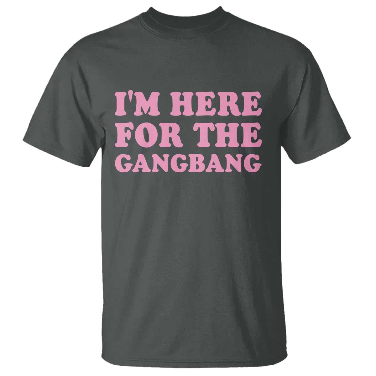 Funny Inappropriate Sex Humor Joke T Shirt I Am Here For The Gangb*ng TS12 Dark Heather Print Your Wear