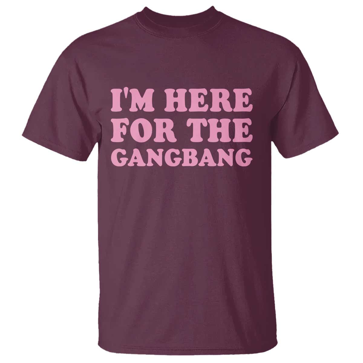 Funny Inappropriate Sex Humor Joke T Shirt I Am Here For The Gangb*ng TS12 Maroon Print Your Wear