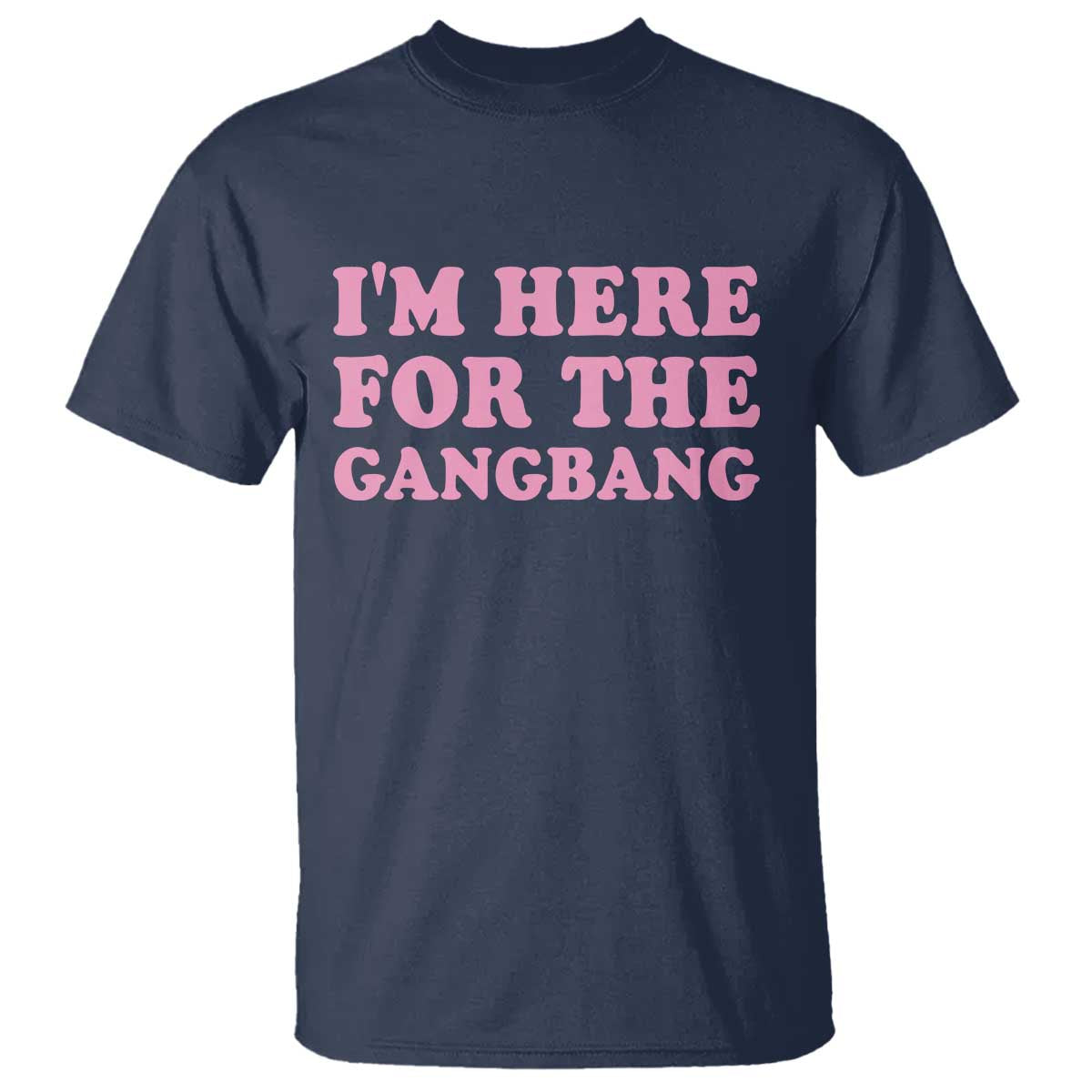 Funny Inappropriate Sex Humor Joke T Shirt I Am Here For The Gangb*ng TS12 Navy Print Your Wear