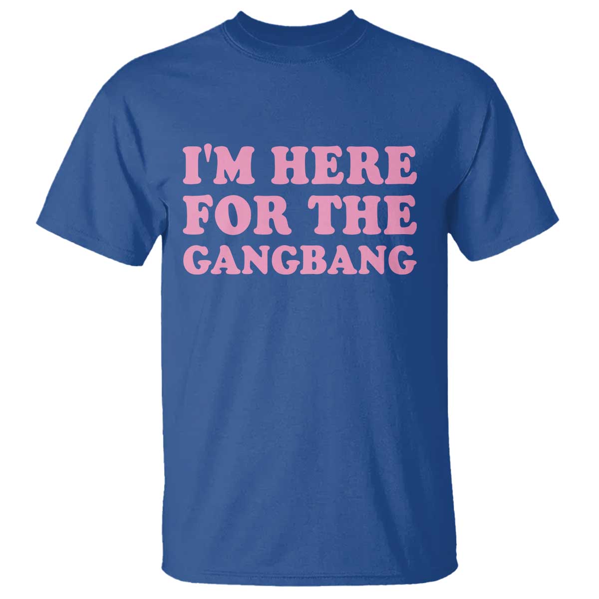 Funny Inappropriate Sex Humor Joke T Shirt I Am Here For The Gangb*ng TS12 Royal Blue Print Your Wear