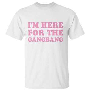 Funny Inappropriate Sex Humor Joke T Shirt I Am Here For The Gangb*ng TS12 White Print Your Wear