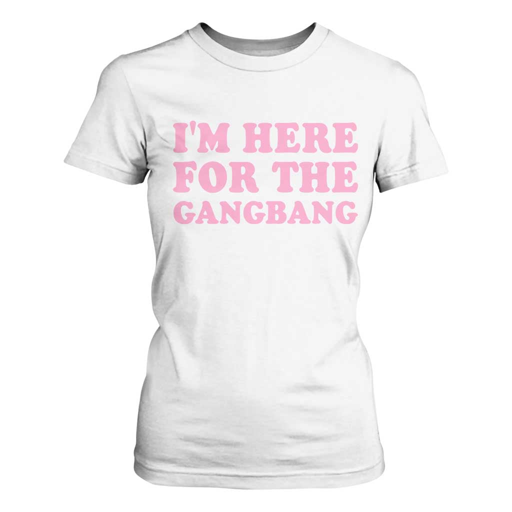 Funny Inappropriate Sex Humor Joke T Shirt For Women I Am Here For The Gangb*ng TS12 White Print Your Wear