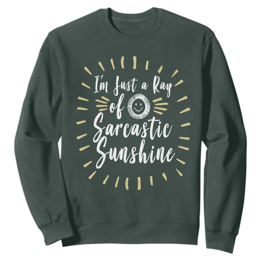 Im Just A Ray Of Sarcastic Sunshine Sweatshirt Funny Attitude Gift TS12 Dark Forest Green Print Your Wear