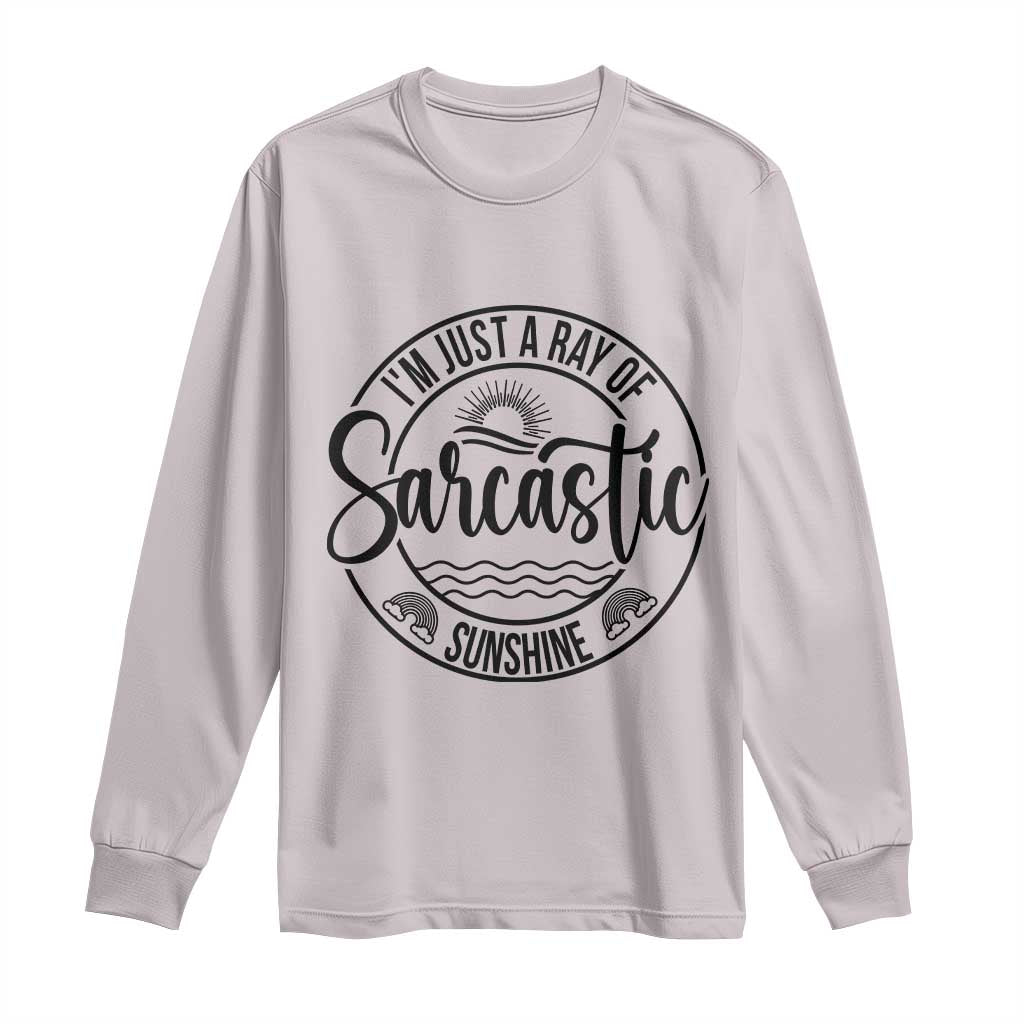 Funny Im Just A Ray Of Sarcastic Sunshine Long Sleeve Shirt Witty Sarcasm Lover TS12 Ice Gray Print Your Wear