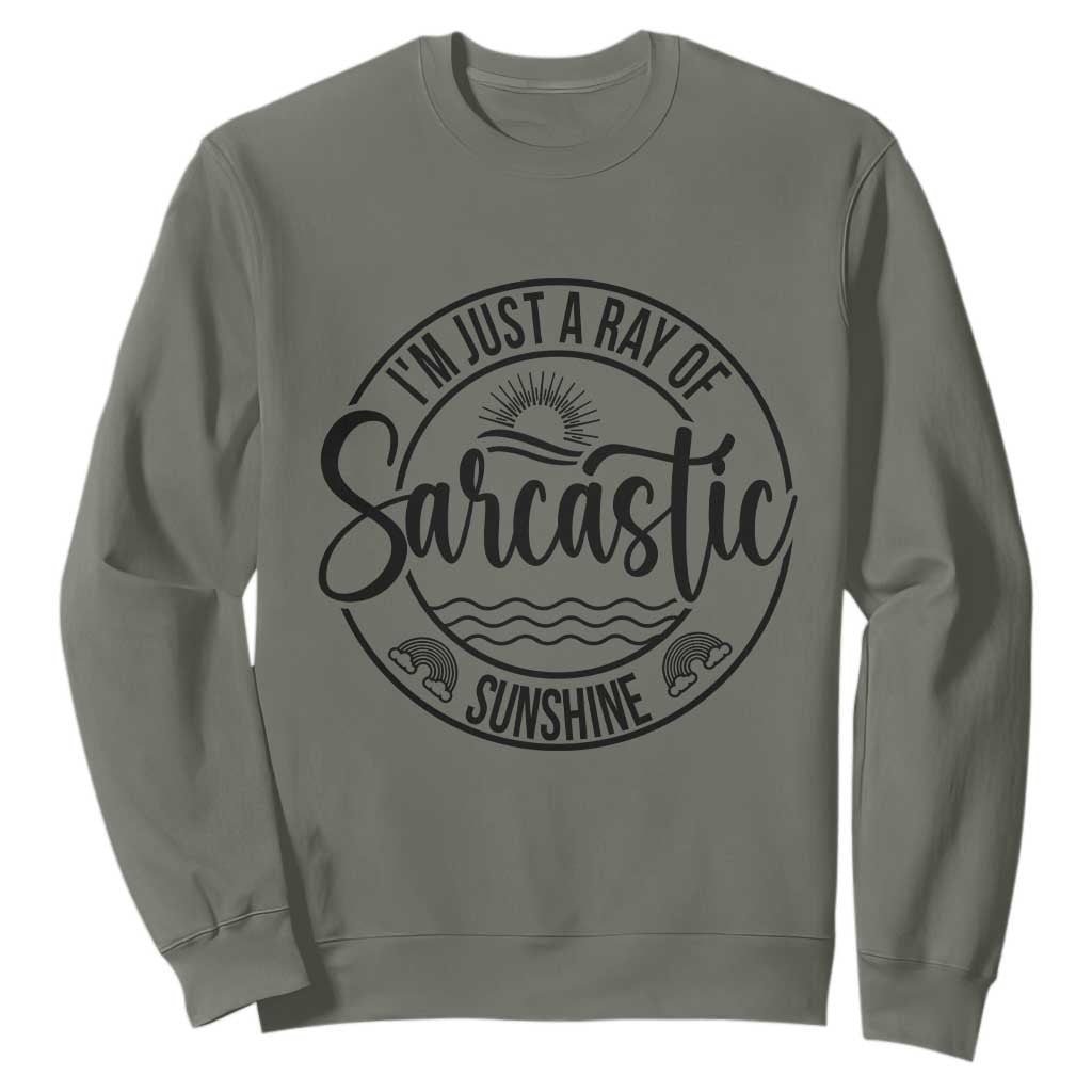 Funny Im Just A Ray Of Sarcastic Sunshine Sweatshirt Witty Sarcasm Lover TS12 Military Green Print Your Wear