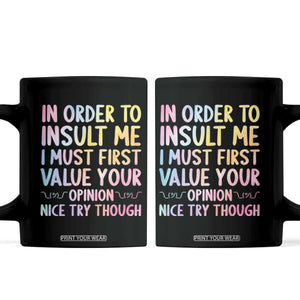 In Order To Insult Me I Must First Value Your Opinion Coffee Mug Funny Sarcastic TS12 Black Print Your Wear