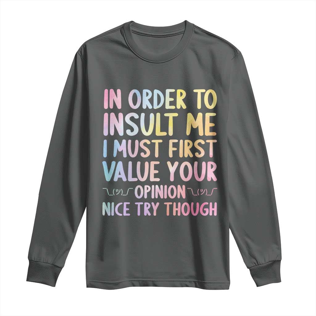 In Order To Insult Me I Must First Value Your Opinion Long Sleeve Shirt Funny Sarcastic TS12 Dark Heather Print Your Wear