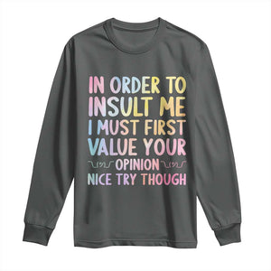 In Order To Insult Me I Must First Value Your Opinion Long Sleeve Shirt Funny Sarcastic TS12 Dark Heather Print Your Wear
