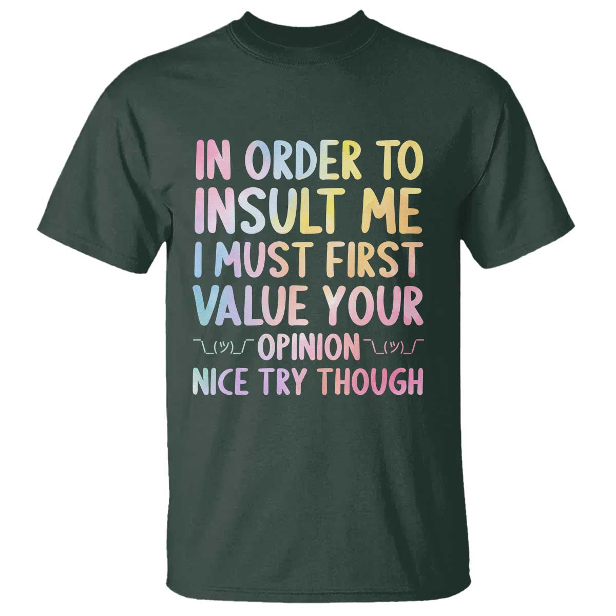In Order To Insult Me I Must First Value Your Opinion T Shirt Funny Sarcastic TS12 Dark Forest Green Print Your Wear