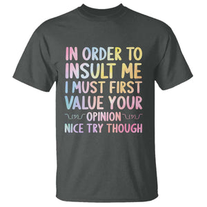 In Order To Insult Me I Must First Value Your Opinion T Shirt Funny Sarcastic TS12 Dark Heather Print Your Wear